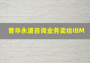 普华永道咨询业务卖给IBM