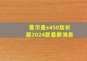 普尔曼s450加长版2024款最新消息