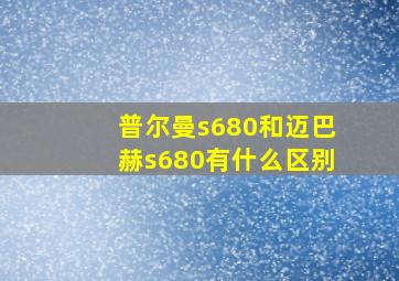 普尔曼s680和迈巴赫s680有什么区别