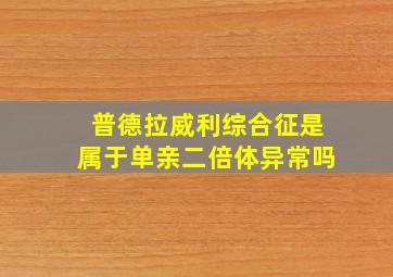 普德拉威利综合征是属于单亲二倍体异常吗