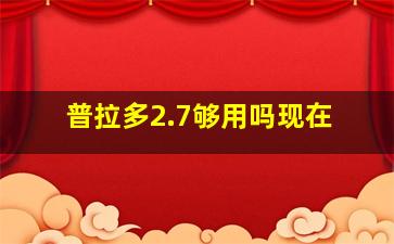 普拉多2.7够用吗现在