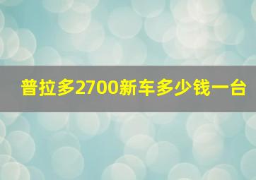 普拉多2700新车多少钱一台