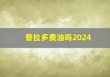 普拉多费油吗2024