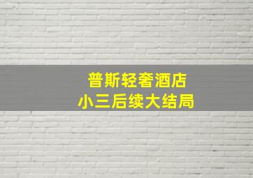 普斯轻奢酒店小三后续大结局