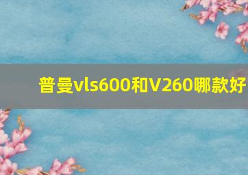 普曼vls600和V260哪款好