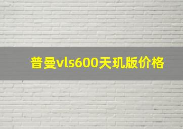 普曼vls600天玑版价格