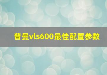 普曼vls600最佳配置参数