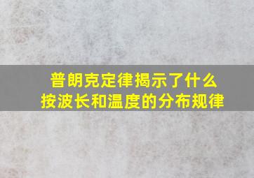 普朗克定律揭示了什么按波长和温度的分布规律