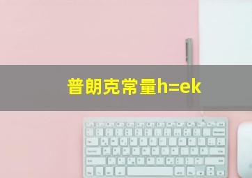 普朗克常量h=ek