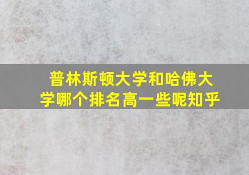 普林斯顿大学和哈佛大学哪个排名高一些呢知乎