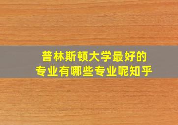 普林斯顿大学最好的专业有哪些专业呢知乎