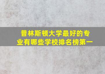 普林斯顿大学最好的专业有哪些学校排名榜第一