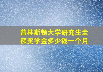 普林斯顿大学研究生全额奖学金多少钱一个月