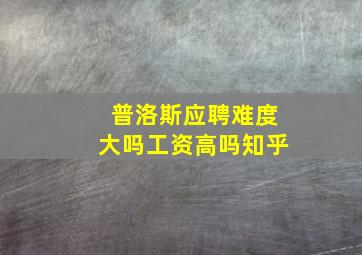 普洛斯应聘难度大吗工资高吗知乎