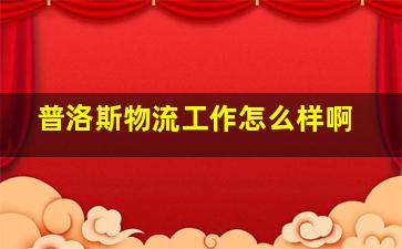 普洛斯物流工作怎么样啊