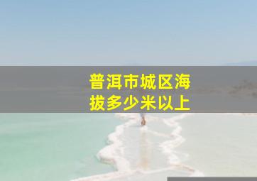 普洱市城区海拔多少米以上