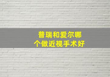 普瑞和爱尔哪个做近视手术好