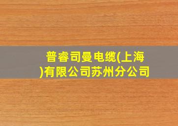 普睿司曼电缆(上海)有限公司苏州分公司