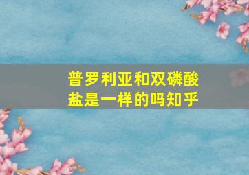 普罗利亚和双磷酸盐是一样的吗知乎