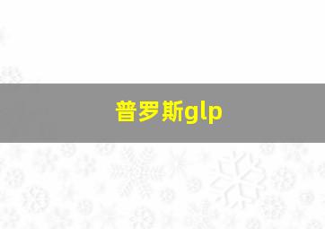 普罗斯glp