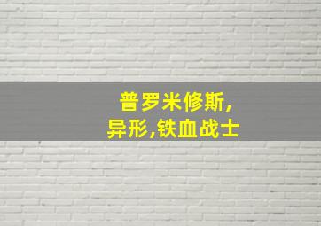 普罗米修斯,异形,铁血战士