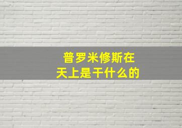 普罗米修斯在天上是干什么的