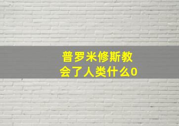 普罗米修斯教会了人类什么0