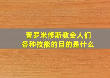 普罗米修斯教会人们各种技能的目的是什么