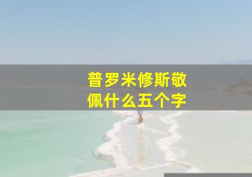 普罗米修斯敬佩什么五个字