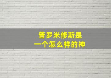 普罗米修斯是一个怎么样的神