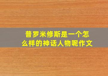 普罗米修斯是一个怎么样的神话人物呢作文