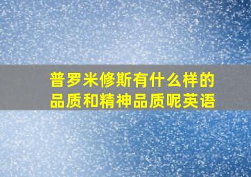 普罗米修斯有什么样的品质和精神品质呢英语