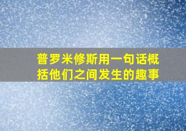 普罗米修斯用一句话概括他们之间发生的趣事