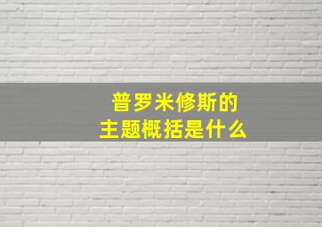 普罗米修斯的主题概括是什么