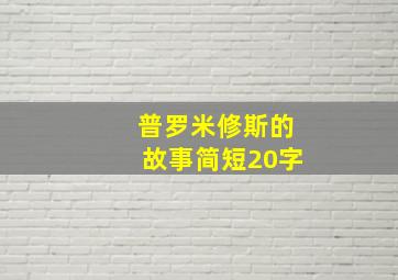 普罗米修斯的故事简短20字