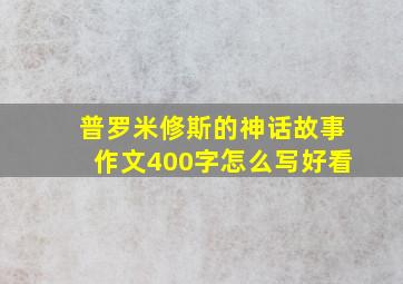 普罗米修斯的神话故事作文400字怎么写好看