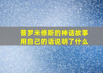 普罗米修斯的神话故事用自己的话说明了什么