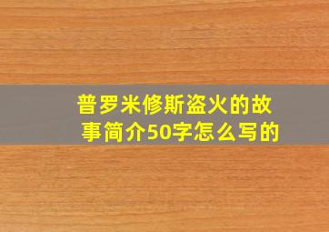 普罗米修斯盗火的故事简介50字怎么写的