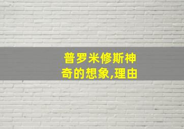 普罗米修斯神奇的想象,理由