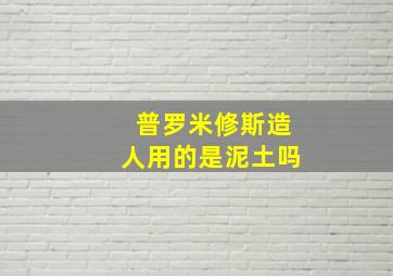 普罗米修斯造人用的是泥土吗