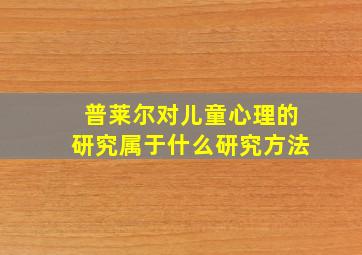 普莱尔对儿童心理的研究属于什么研究方法