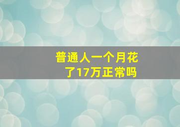 普通人一个月花了17万正常吗