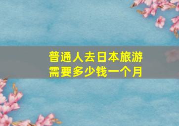 普通人去日本旅游需要多少钱一个月