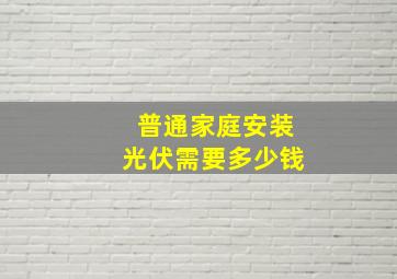 普通家庭安装光伏需要多少钱