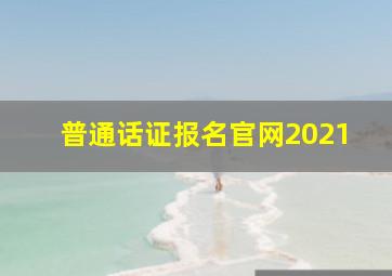 普通话证报名官网2021