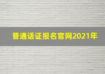 普通话证报名官网2021年