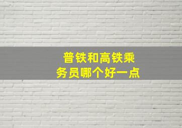 普铁和高铁乘务员哪个好一点