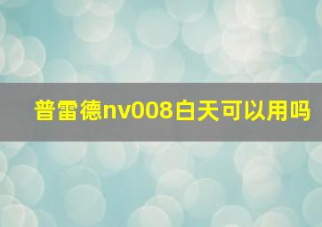 普雷德nv008白天可以用吗