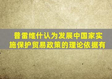 普雷维什认为发展中国家实施保护贸易政策的理论依据有