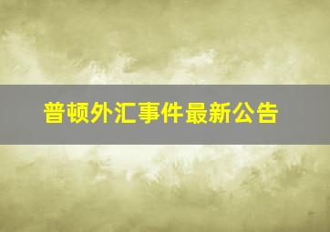 普顿外汇事件最新公告